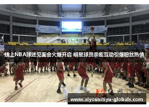 线上NBA球迷见面会火爆开启 明星球员亲密互动引爆粉丝热情